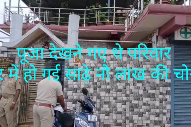 पूजा देखने गया था परिवार घर में हो गई 9.40 लाख की चोरी