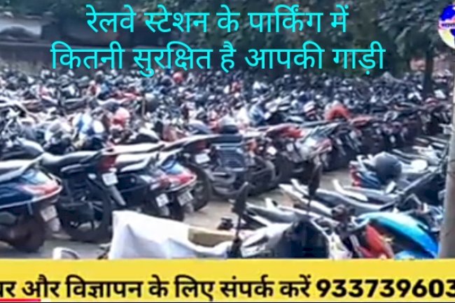 रेलवे स्टेशन के पार्किंग में कितनी सुरक्षित है आपकी गाड़ी 