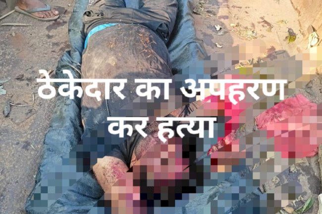 नक्सलीयो द्वारा ठेकेदार को अगवा कर की गई हत्या