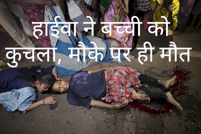 हाईवा ने बच्ची को कुचला मौके पर ही मौत 