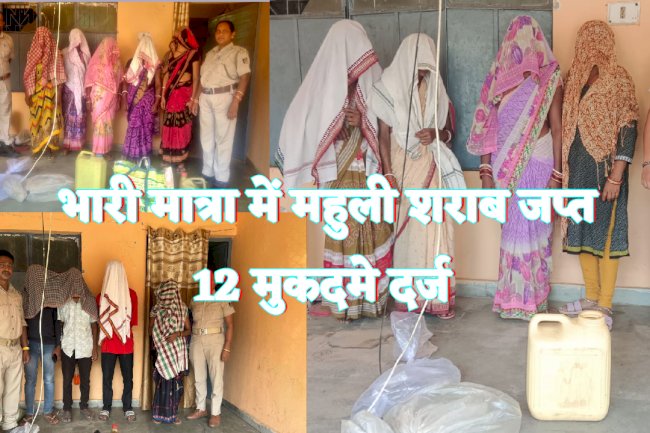 भारी मात्रा में महुली शराब जप्त 12 मुकदमे दर्ज