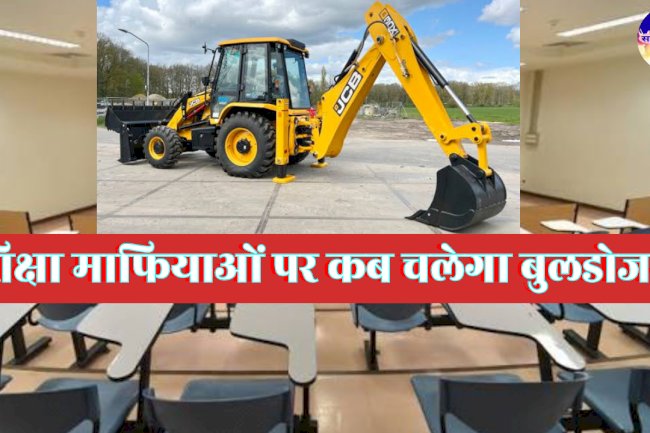बुल्डोजर माफिया पर चल रहा है शिक्षा माफिया पर कब चलेगा 